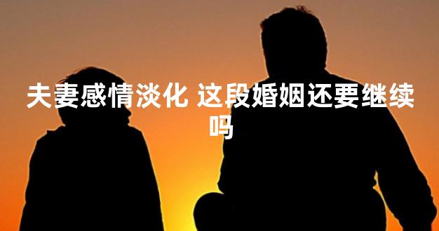 夫妻感情淡化 这段婚姻还要继续吗